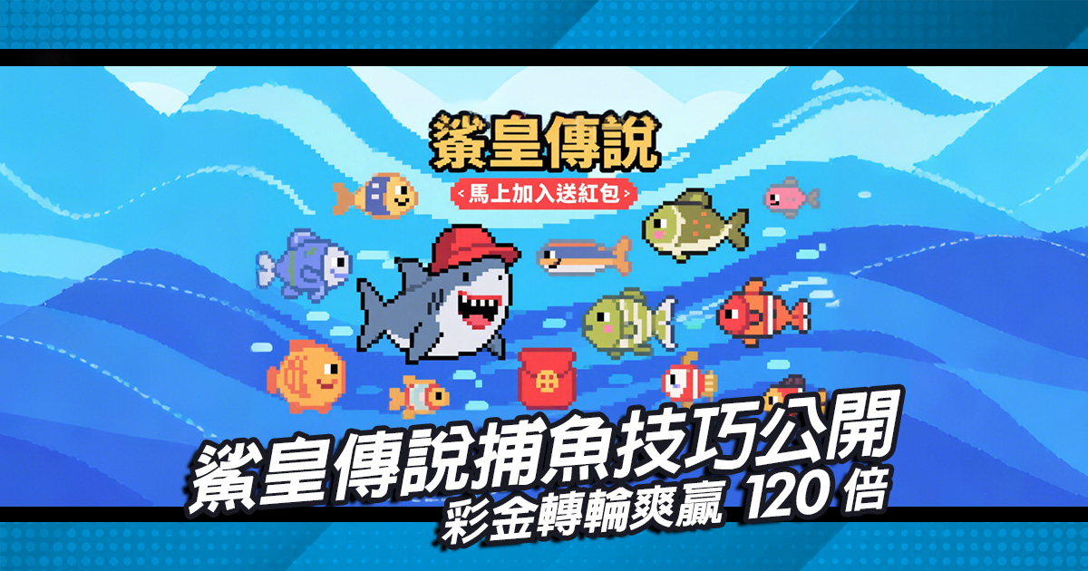 鯊皇傳說捕魚技巧公開，彩金轉輪爽贏120...