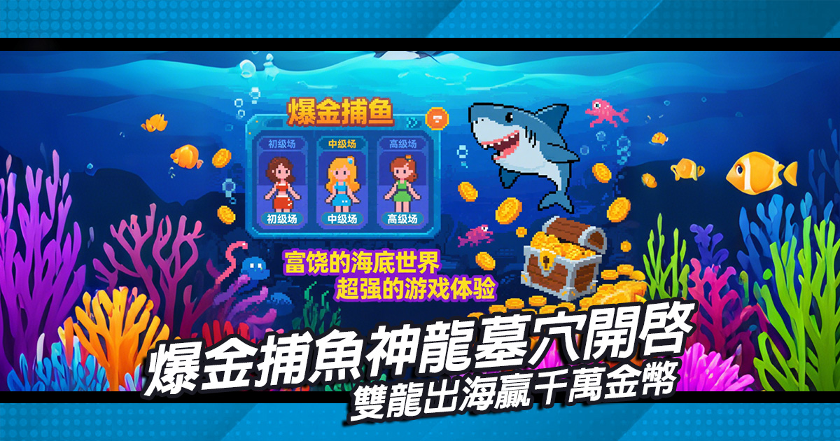 爆金捕魚神龍墓穴開啟，雙龍出海贏千萬金幣