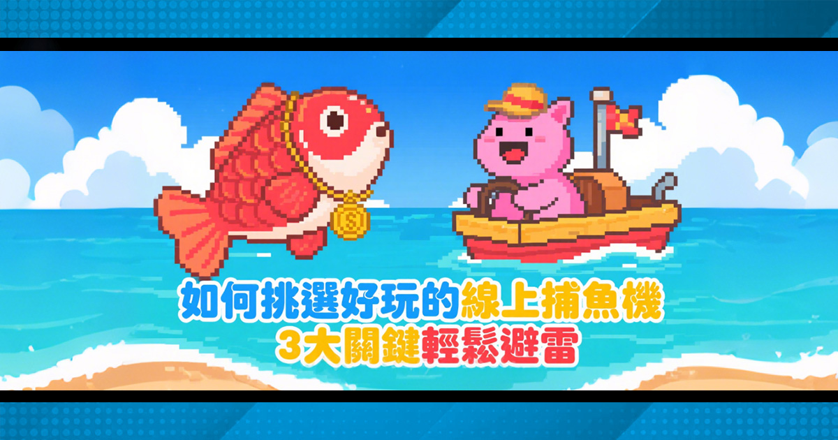 線上捕魚機遊戲怎麼選？3大秘訣幫你避開地...