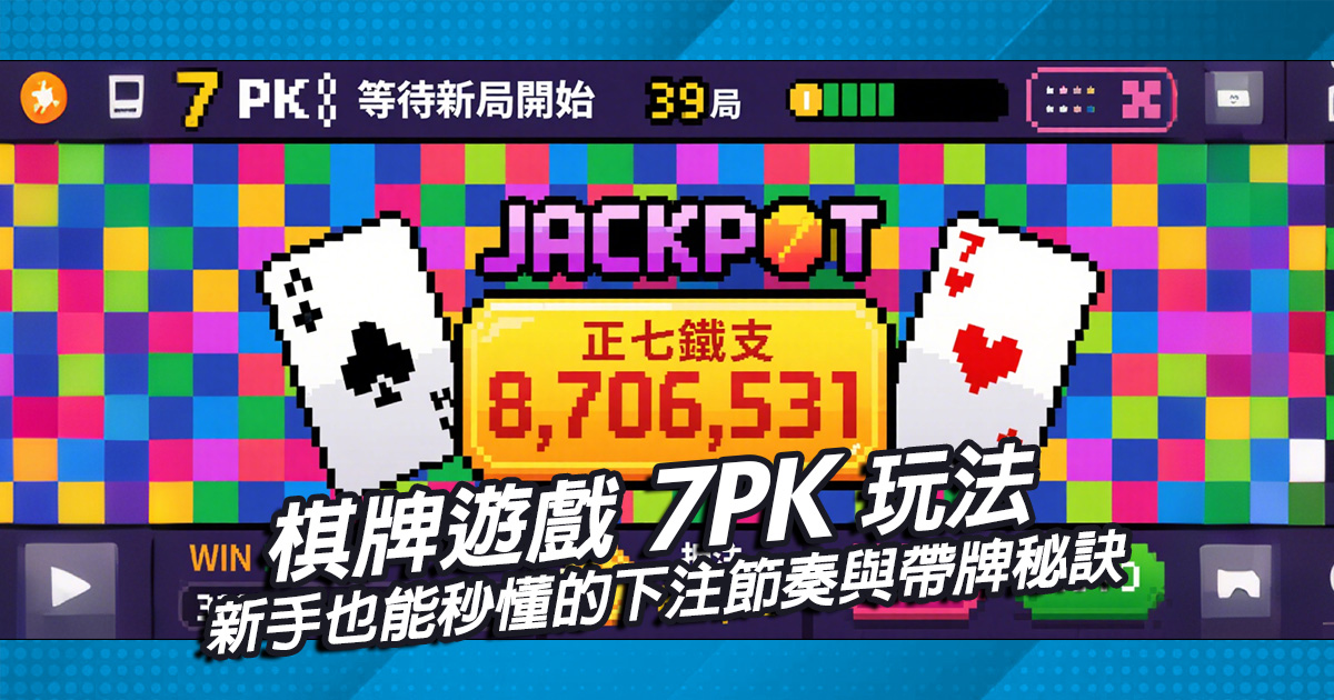 棋牌遊戲7PK玩法｜新手也能秒懂的下注節奏與帶牌秘訣
