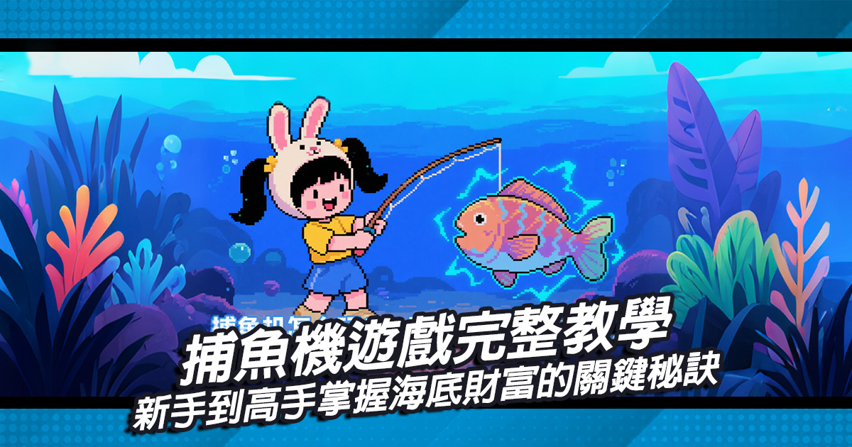 捕魚機遊戲完整教學：新手到高手掌握海底財富的關鍵秘訣
