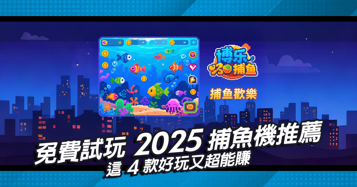免費試玩2025捕魚機推薦，這4款好玩又超能賺